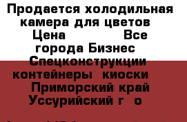 Продается холодильная камера для цветов › Цена ­ 50 000 - Все города Бизнес » Спецконструкции, контейнеры, киоски   . Приморский край,Уссурийский г. о. 